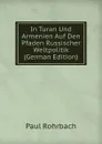 In Turan Und Armenien Auf Den Pfaden Russischer Weltpolitik (German Edition) - Paul Rohrbach