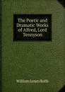 The Poetic and Dramatic Works of Alfred, Lord Tennyson - William James Rolfe