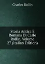 Storia Antica E Romana Di Carlo Rollin, Volume 27 (Italian Edition) - Charles Rollin