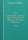 L.industrie Laitiere, Sous-Produits Et Residus (French Edition) - Antonin Rolet