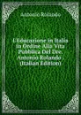 L.Educazione in Italia in Ordine Alla Vita Pubblica Del Dre. Antonio Rolando . (Italian Edition) - Antonio Rolando