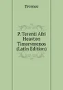 P. Terenti Afri Heavton Timorvmenos (Latin Edition) - Terence