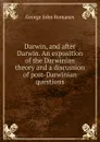 Darwin, and after Darwin. An exposition of the Darwinian theory and a discussion of post-Darwinian questions - George John Romanes