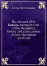 Darwin and after Darwin. An exposition of the Darwinian theory and a discussion of post-Darwinian questions - George John Romanes