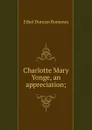 Charlotte Mary Yonge, an appreciation; - Ethel Duncan Romanes