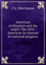 American civilization and the negro; the Afro-American in relation to national progress - C b. 1864 Roman