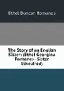 The Story of an English Sister: (Ethel Georgina Romanes--Sister Etheldred) - Ethel Duncan Romanes