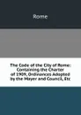 The Code of the City of Rome: Containing the Charter of 1909, Ordinances Adopted by the Mayer and Council, Etc - Rome