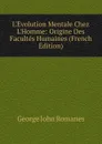 L.Evolution Mentale Chez L.Homme: Origine Des Facultes Humaines (French Edition) - George John Romanes