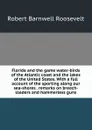 Florida and the game water-birds of the Atlantic coast and the lakes of the United States. With a full account of the sporting along our sea-shores . remarks on breech-loaders and hammerless guns - Robert Barnwell Roosevelt