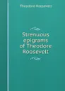 Strenuous epigrams of Theodore Roosevelt - Theodore Roosevelt