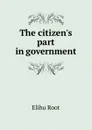 The citizen.s part in government - Elihu Root