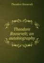 Theodore Roosevelt; an autobiography - Theodore Roosevelt