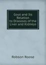 Gout and Its Relation to Diseases of the Liver and Kidneys - Robson Roose