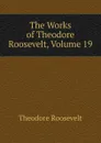 The Works of Theodore Roosevelt, Volume 19 - Theodore Roosevelt