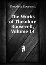 The Works of Theodore Roosevelt, Volume 14 - Theodore Roosevelt