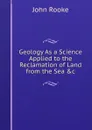 Geology As a Science Applied to the Reclamation of Land from the Sea .c - John Rooke