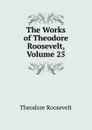 The Works of Theodore Roosevelt, Volume 25 - Theodore Roosevelt