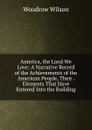 America, the Land We Love: A Narrative Record of the Achievements of the American People, Their . Elements That Have Entered Into the Building - Woodrow Wilson