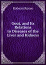 Gout, and Its Relations to Diseases of the Liver and Kidneys - Robson Roose