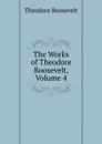 The Works of Theodore Roosevelt, Volume 4 - Theodore Roosevelt