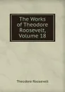 The Works of Theodore Roosevelt, Volume 18 - Theodore Roosevelt