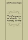 The Campaign of Waterloo: A Military History - John Codman Ropes