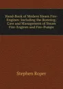 Hand-Book of Modern Steam Fire-Engines: Including the Running, Care and Management of Steam Fire-Engines and Fire-Pumps - Stephen Roper