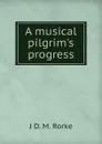 A musical pilgrim.s progress - J D. M. Rorke