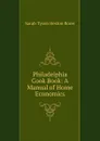 Philadelphia Cook Book: A Manual of Home Economics - Sarah Tyson Heston Rorer