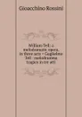 William Tell: a melodramatic opera, in three acts . Guglielmo Tell : melodramma tragico in tre atti - Gioacchino Rossini