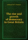 The rise and growth of democracy in Great Britain - J Holland 1855-1942 Rose