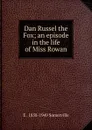 Dan Russel the Fox; an episode in the life of Miss Rowan - E . 1858-1949 Somerville