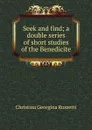 Seek and find; a double series of short studies of the Benedicite - Christina Georgina Rossetti