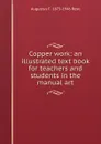 Copper work: an illustrated text book for teachers and students in the manual art - Augustus F. 1873-1946 Rose