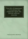 The life of Napoleon I, including new materials from the British official records - J Holland 1855-1942 Rose