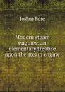 Modern steam engines: an elementary treatise upon the steam engine - Joshua Rose