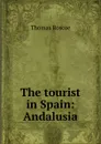 The tourist in Spain: Andalusia - Thomas Roscoe