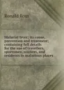 Malarial fever; its cause, prevention and treatment; containing full details for the use of travellers, sportsmen, soldiers, and residents in malarious places - Ronald Ross