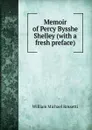 Memoir of Percy Bysshe Shelley (with a fresh preface) - Rossetti William Michael
