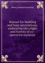 Manual for building and loan associations, embracing the origin and history of co-operative societies - Henry Samuel Rosenthal