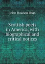 Scottish poets in America, with biographical and critical notices - John Dawson Ross