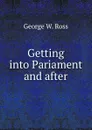 Getting into Pariament and after - George W. Ross