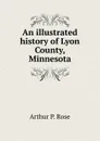 An illustrated history of Lyon County, Minnesota - Arthur P. Rose