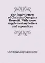The family letters of Christina Georgina Rossetti. With some supplementary letters and appendices - Christina Georgina Rossetti