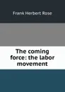 The coming force: the labor movement - Frank Herbert Rose