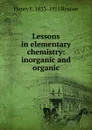 Lessons in elementary chemistry: inorganic and organic - Henry E. 1833-1915 Roscoe