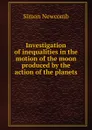 Investigation of inequalities in the motion of the moon produced by the action of the planets - Simon Newcomb