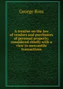 A treatise on the law of vendors and purchasers of personal property; considered chiefly with a view to mercantile transactions - George Ross