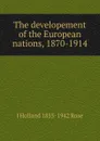 The developement of the European nations, 1870-1914 - J Holland 1855-1942 Rose